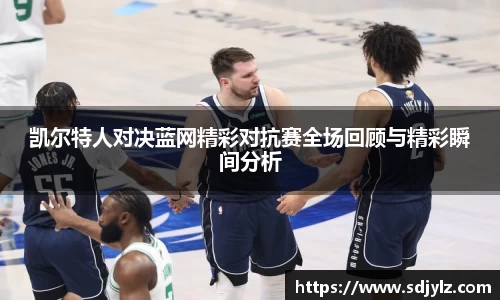 凯尔特人对决蓝网精彩对抗赛全场回顾与精彩瞬间分析
