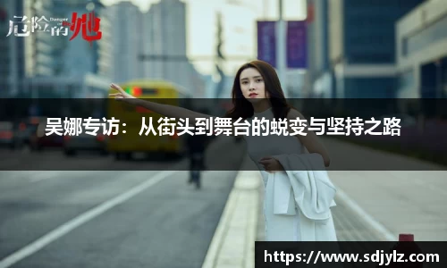 吴娜专访:从街头到舞台的蜕变与坚持之路